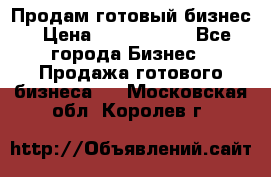 Продам готовый бизнес › Цена ­ 7 000 000 - Все города Бизнес » Продажа готового бизнеса   . Московская обл.,Королев г.